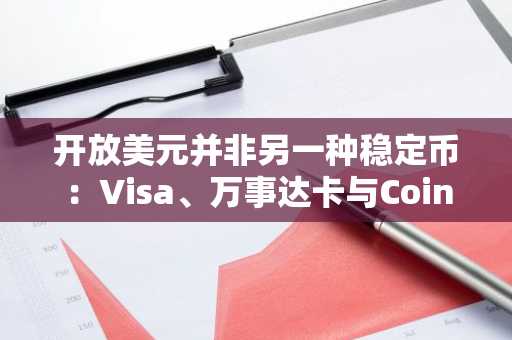 开放美元并非另一种稳定币:Visa、万事达卡与Coinbase掀起平台之争