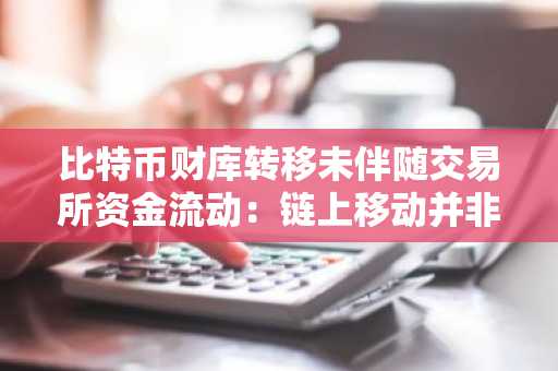 比特币财库转移未伴随交易所资金流动:链上移动并非总是卖出