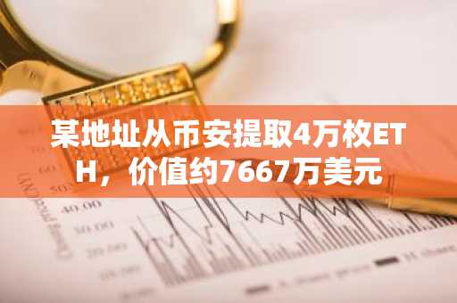 某地址从币安提取4万枚ETH，价值约7667万美元