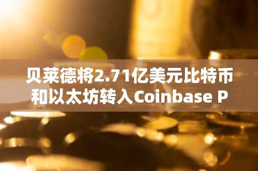 贝莱德将2.71亿美元比特币和以太坊转入Coinbase Prime，链上数据暗示潜在抛售