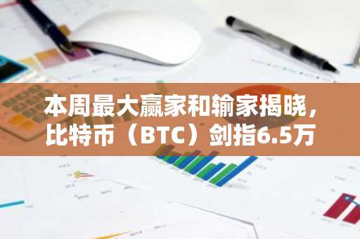 本周最大赢家和输家揭晓,比特币(BTC)剑指6.5万美元:周末行情观察
