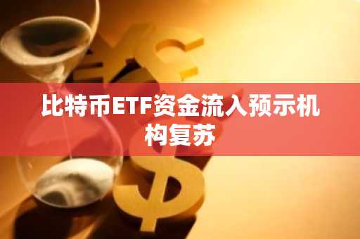 比特币ETF资金流入预示机构复苏