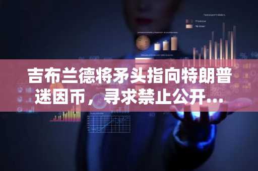 吉布兰德将矛头指向特朗普迷因币，寻求禁止公开…