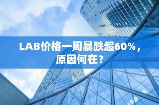 LAB价格一周暴跌超60%，原因何在？
