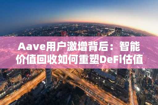 Aave用户激增背后：智能价值回收如何重塑DeFi估值逻辑？