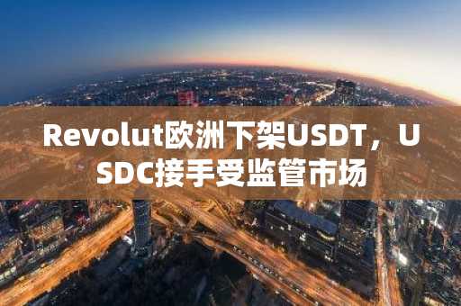 Revolut欧洲下架USDT，USDC接手受监管市场