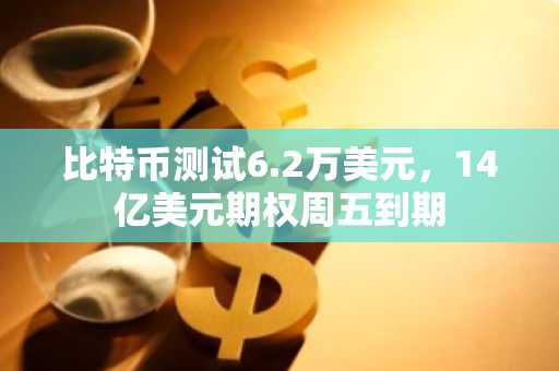 比特币测试6.2万美元，14亿美元期权周五到期