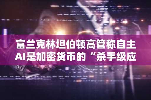 富兰克林坦伯顿高管称自主AI是加密货币的“杀手级应用”,以太坊逼近2000美元