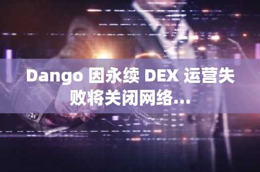 Dango 因永续 DEX 运营失败将关闭网络…