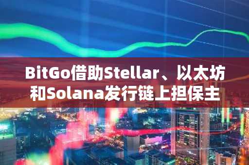 BitGo借助Stellar、以太坊和Solana发行链上担保主权债券