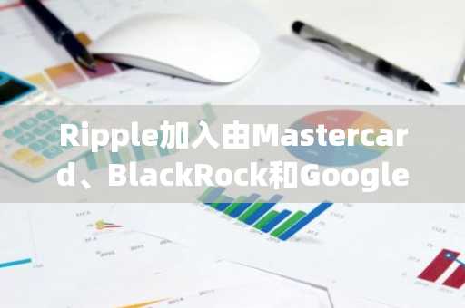 Ripple加入由Mastercard、BlackRock和Google支持的开放美元联盟
