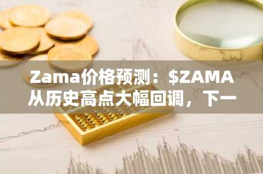 Zama价格预测：$ZAMA从历史高点大幅回调，下一步如何？