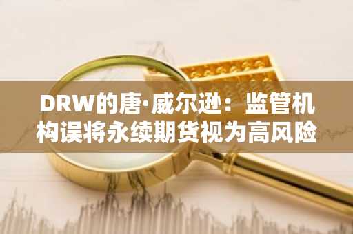 DRW的唐·威尔逊：监管机构误将永续期货视为高风险赌博