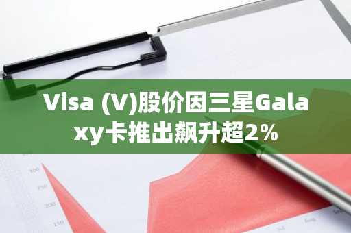 Visa (V)股价因三星Galaxy卡推出飙升超2%