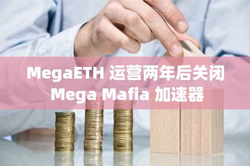 MegaETH 运营两年后关闭 Mega Mafia 加速器