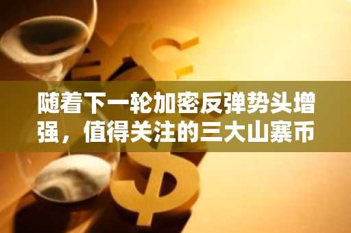 随着下一轮加密反弹势头增强，值得关注的三大山寨币