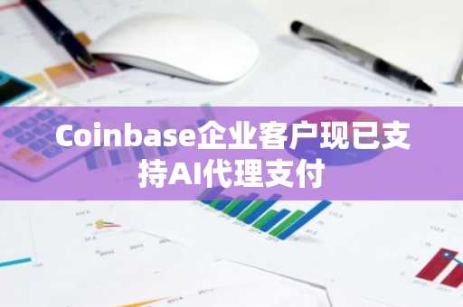 Coinbase企业客户现已支持AI代理支付