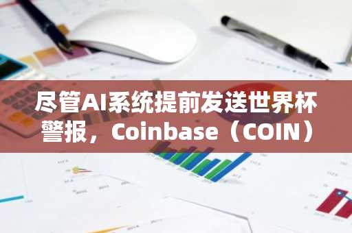 尽管AI系统提前发送世界杯警报，Coinbase（COIN）股价仍上涨