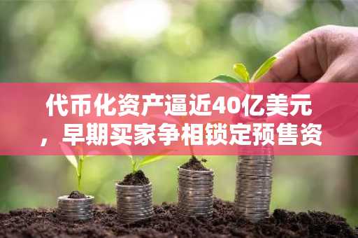 代币化资产逼近40亿美元,早期买家争相锁定预售资格:现在值得买入的三大加密货币