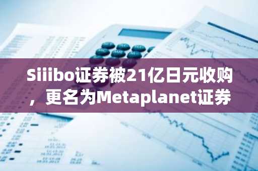 Siiibo证券被21亿日元收购，更名为Metaplanet证券