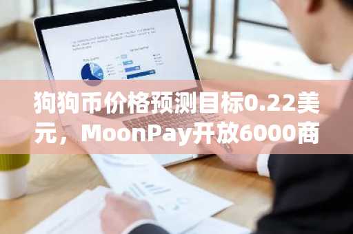 狗狗币价格预测目标0.22美元，MoonPay开放6000商户通道——预售鲸鱼抢筹，币安预期在即……