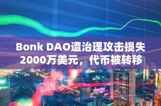 Bonk DAO遭治理攻击损失2000万美元，代币被转移至交易所