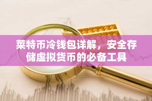 莱特币冷钱包详解，安全存储虚拟货币的必备工具