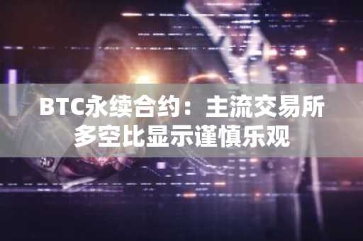 BTC永续合约：主流交易所多空比显示谨慎乐观