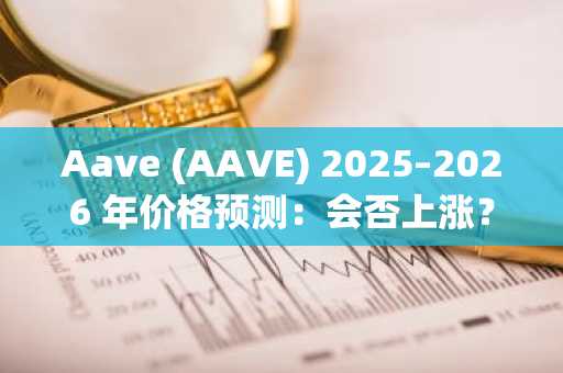 Aave (AAVE) 2025–2026 年价格预测:会否上涨?