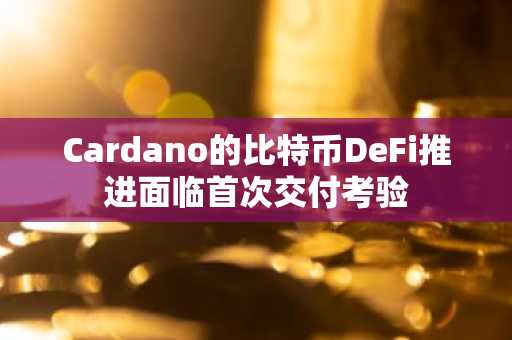 Cardano的比特币DeFi推进面临首次交付考验
