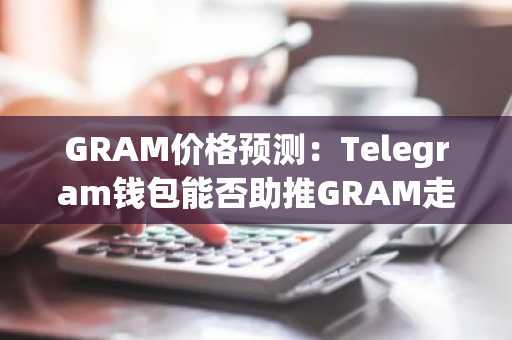 GRAM价格预测:Telegram钱包能否助推GRAM走高?