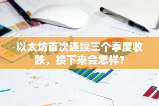 以太坊首次连续三个季度收跌,接下来会怎样?