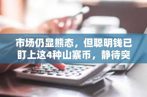 市场仍显熊态，但聪明钱已盯上这4种山寨币，静待突破。