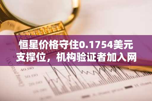 恒星价格守住0.1754美元支撑位，机构验证者加入网络