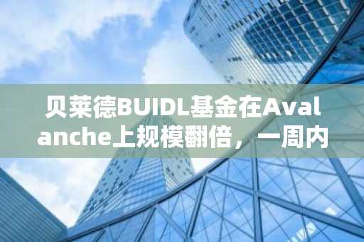 贝莱德BUIDL基金在Avalanche上规模翻倍,一周内突破9亿美元