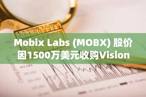 Mobix Labs (MOBX) 股价因1500万美元收购Vision Aerial交易暴涨