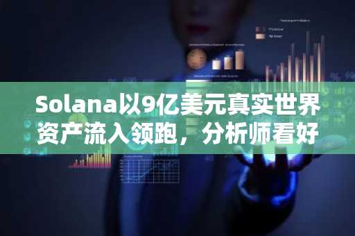 Solana以9亿美元真实世界资产流入领跑,分析师看好后市