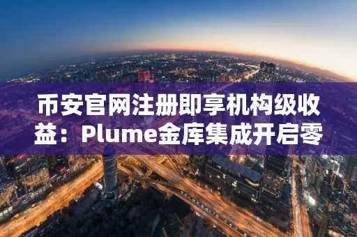 币安官网注册即享机构级收益：Plume金库集成开启零售新通道