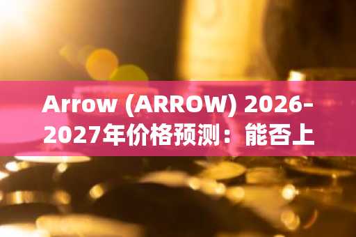 Arrow (ARROW) 2026–2027年价格预测:能否上涨?