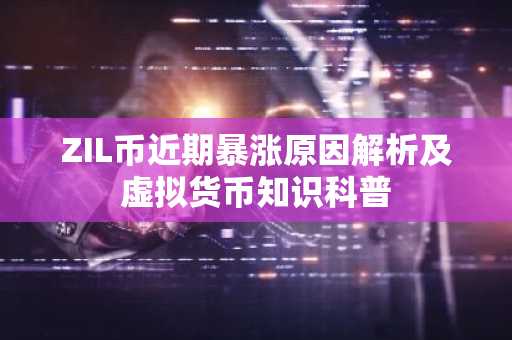 ZIL币近期暴涨原因解析及虚拟货币知识科普