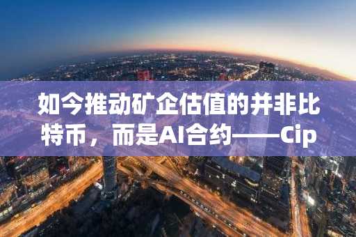 如今推动矿企估值的并非比特币,而是AI合约——Cipher与TeraWulf显得廉价