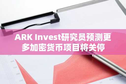 ARK Invest研究员预测更多加密货币项目将关停
