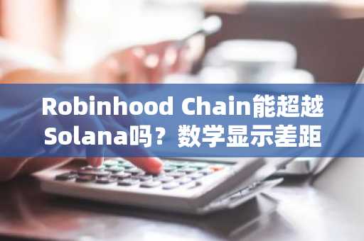 Robinhood Chain能超越Solana吗?数学显示差距悬殊。