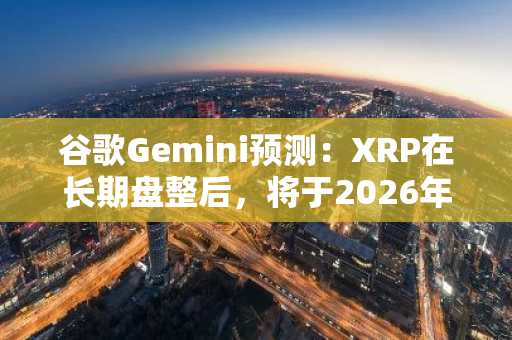 谷歌Gemini预测:XRP在长期盘整后,将于2026年8月1日达到1.18美元