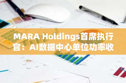 MARA Holdings首席执行官：AI数据中心单位功率收益超越比特币挖矿