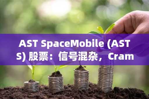 AST SpaceMobile (ASTS) 股票：信号混杂，Cramer力挺“投机”策略