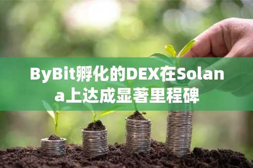 ByBit孵化的DEX在Solana上达成显著里程碑